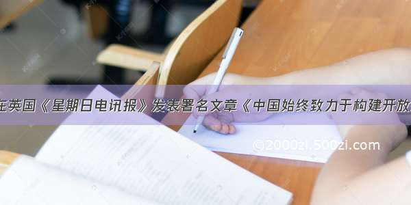 刘晓明大使在英国《星期日电讯报》发表署名文章《中国始终致力于构建开放型世界经济》