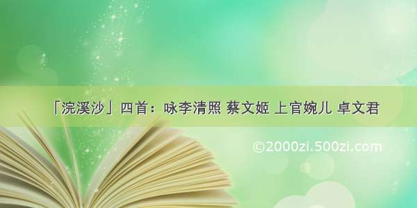 「浣溪沙」四首：咏李清照 蔡文姬 上官婉儿 卓文君