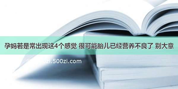 孕妈若是常出现这4个感觉 很可能胎儿已经营养不良了 别大意