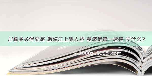 日暮乡关何处是 烟波江上使人愁 竟然是第一唐诗 凭什么？