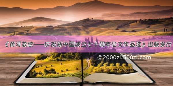 《黄河放歌——庆祝新中国成立七十周年征文作品选》出版发行