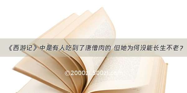 《西游记》中是有人吃到了唐僧肉的 但她为何没能长生不老？