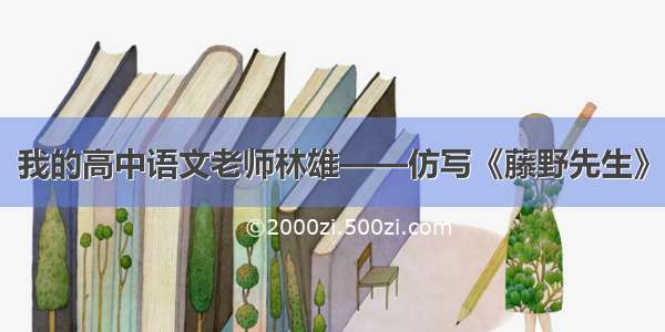 我的高中语文老师林雄——仿写《藤野先生》