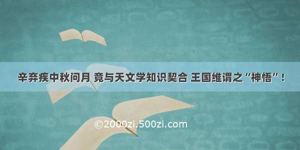 辛弃疾中秋问月 竟与天文学知识契合 王国维谓之“神悟”！