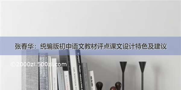 张春华：统编版初中语文教材评点课文设计特色及建议