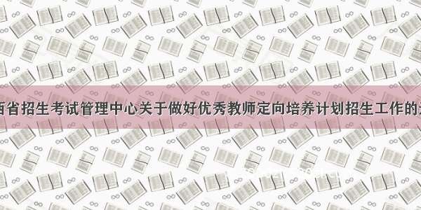 山西省招生考试管理中心关于做好优秀教师定向培养计划招生工作的通知