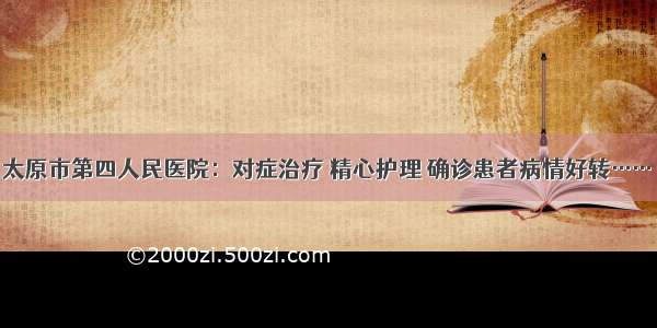 太原市第四人民医院：对症治疗 精心护理 确诊患者病情好转……