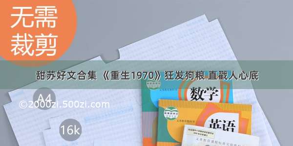 甜苏好文合集 《重生1970》狂发狗粮 直戳人心底