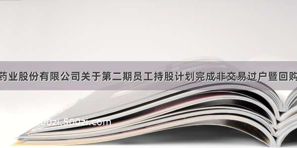 深圳信立泰药业股份有限公司关于第二期员工持股计划完成非交易过户暨回购股份处……