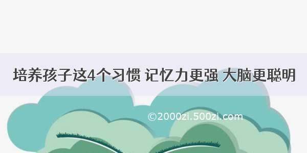 培养孩子这4个习惯 记忆力更强 大脑更聪明