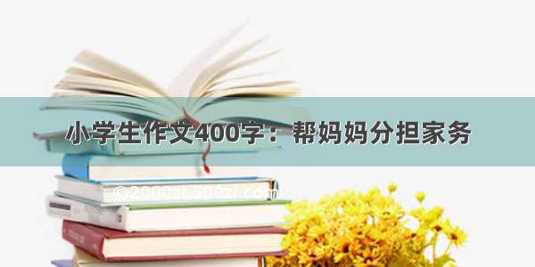 小学生作文400字：帮妈妈分担家务