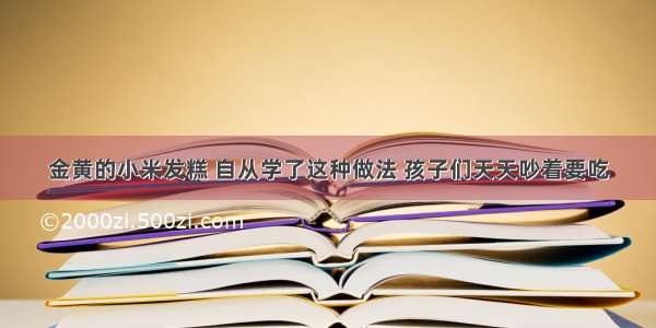 金黄的小米发糕 自从学了这种做法 孩子们天天吵着要吃