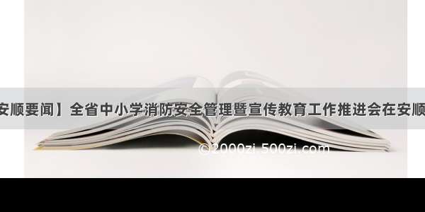 【安顺要闻】全省中小学消防安全管理暨宣传教育工作推进会在安顺召开