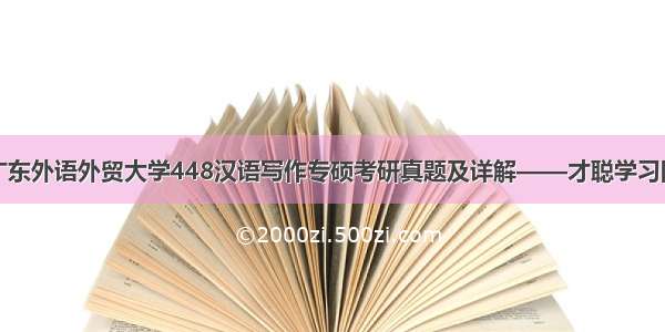 广东外语外贸大学448汉语写作专硕考研真题及详解——才聪学习网