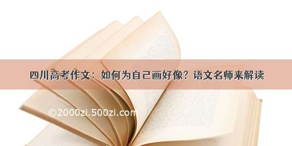 四川高考作文：如何为自己画好像？语文名师来解读