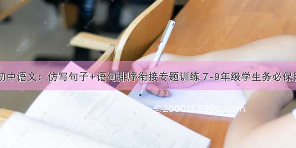 初中语文：仿写句子+语句排序衔接专题训练 7-9年级学生务必保留