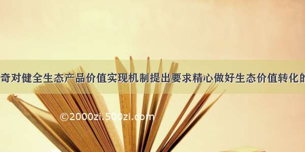 江西省委书记刘奇对健全生态产品价值实现机制提出要求精心做好生态价值转化的“江西文