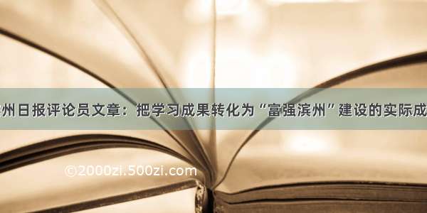 滨州日报评论员文章：把学习成果转化为“富强滨州”建设的实际成效