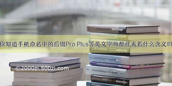 你知道手机命名中的后缀Pro Plus等英文字母都代表着什么含义吗