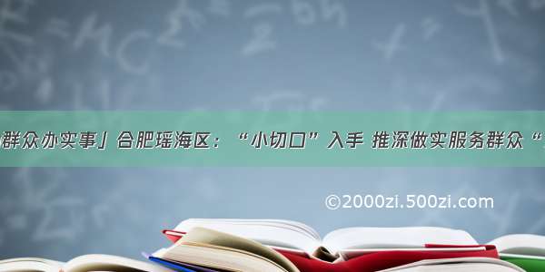 「我为群众办实事」合肥瑶海区：“小切口”入手 推深做实服务群众“大文章”