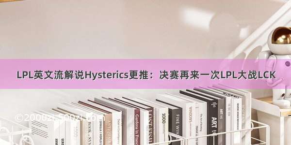 LPL英文流解说Hysterics更推：决赛再来一次LPL大战LCK