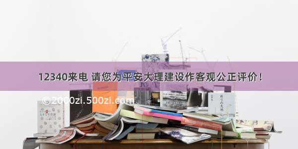 12340来电 请您为平安大理建设作客观公正评价！