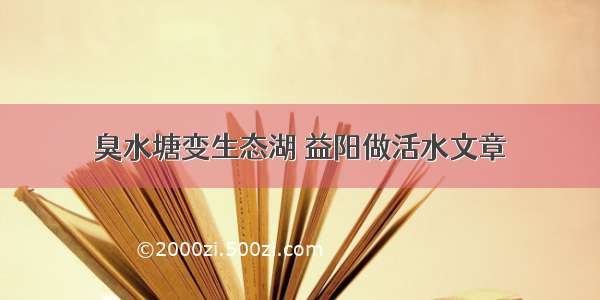 臭水塘变生态湖 益阳做活水文章