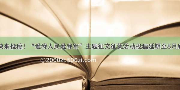 快来投稿！“爱我人民爱我军”主题征文征集活动投稿延期至8月底