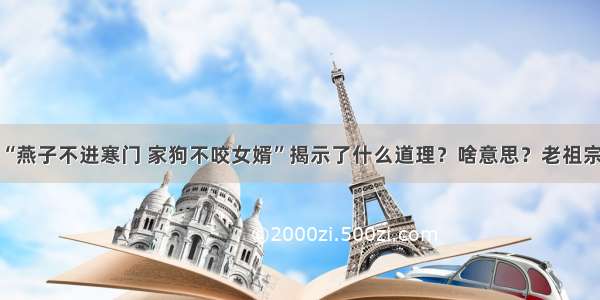 俗语：“燕子不进寒门 家狗不咬女婿”揭示了什么道理？啥意思？老祖宗智慧高