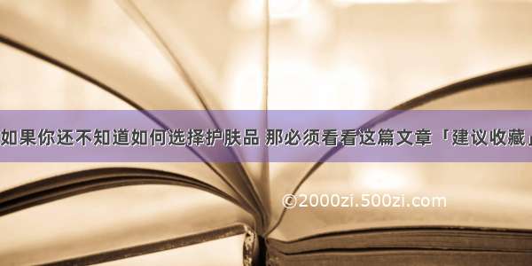 如果你还不知道如何选择护肤品 那必须看看这篇文章「建议收藏」