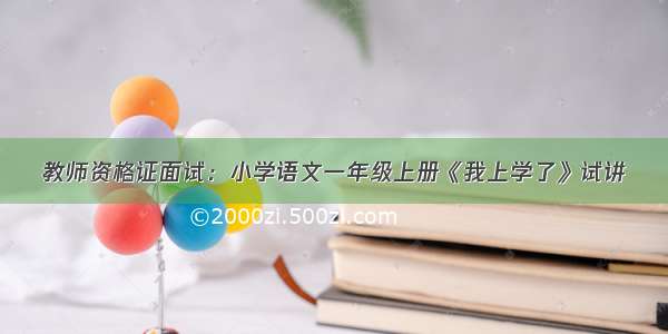 教师资格证面试：小学语文一年级上册《我上学了》试讲