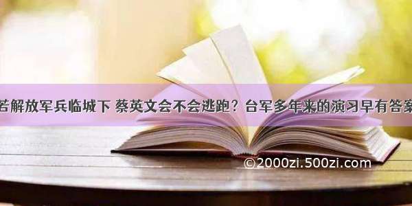 若解放军兵临城下 蔡英文会不会逃跑？台军多年来的演习早有答案