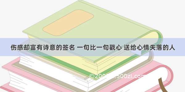 伤感却富有诗意的签名 一句比一句戳心 送给心情失落的人