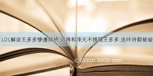 LOL解说王多多惨遭排挤 记得和泽元不搭理王多多 连吟诗都被偷