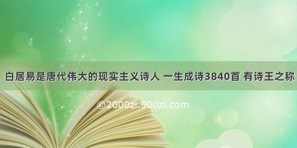 白居易是唐代伟大的现实主义诗人 一生成诗3840首 有诗王之称