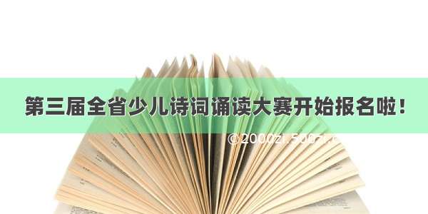 第三届全省少儿诗词诵读大赛开始报名啦！