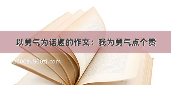 以勇气为话题的作文：我为勇气点个赞