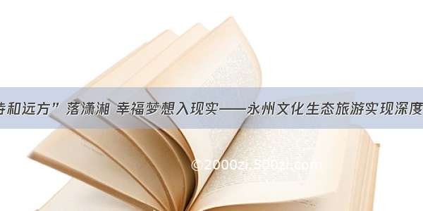 “诗和远方”落潇湘 幸福梦想入现实——永州文化生态旅游实现深度融合