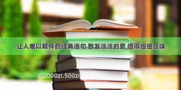 让人难以释怀的经典语句 散发淡淡的爱 值得细细品味