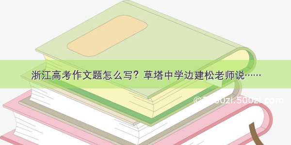 浙江高考作文题怎么写？草塔中学边建松老师说……