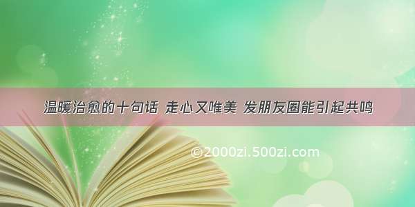 温暖治愈的十句话 走心又唯美 发朋友圈能引起共鸣