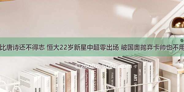 比唐诗还不得志 恒大22岁新星中超零出场 被国奥抛弃卡帅也不用