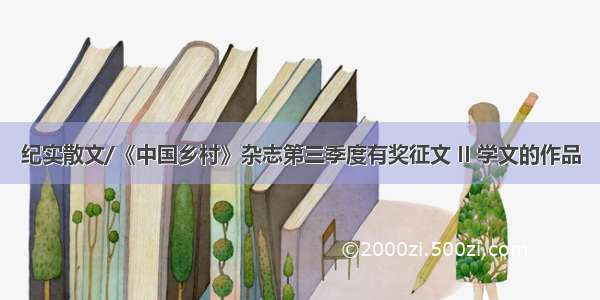 纪实散文/《中国乡村》杂志第三季度有奖征文 II 学文的作品