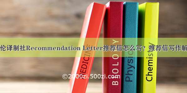 英伦译制社Recommendation Letter推荐信怎么写？推荐信写作解析