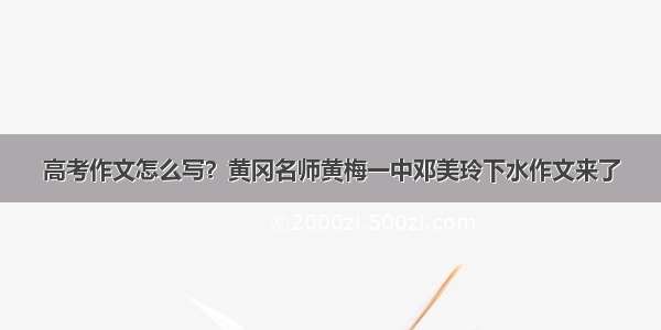 高考作文怎么写？黄冈名师黄梅一中邓美玲下水作文来了