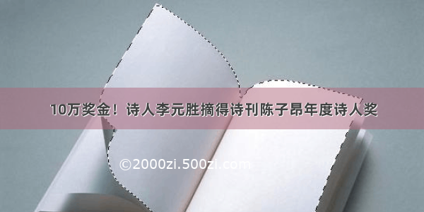 10万奖金！诗人李元胜摘得诗刊陈子昂年度诗人奖