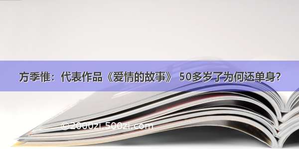 方季惟：代表作品《爱情的故事》 50多岁了为何还单身？