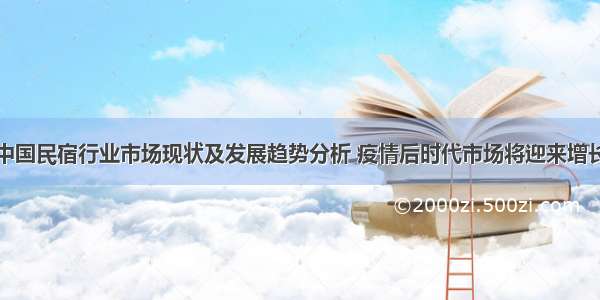 中国民宿行业市场现状及发展趋势分析 疫情后时代市场将迎来增长