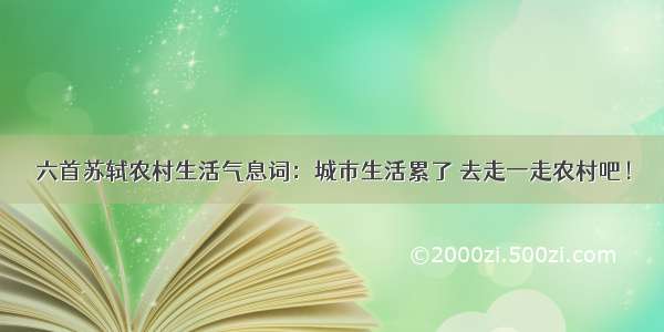 六首苏轼农村生活气息词：城市生活累了 去走一走农村吧！