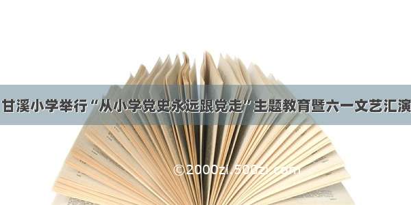 甘溪小学举行“从小学党史永远跟党走”主题教育暨六一文艺汇演